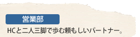 営業部　HCと二人三脚で歩む頼もしいパートナー。