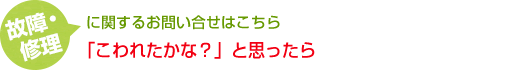 故障・修正に関するお問い合せはこちら　壊れたかな？と思ったら