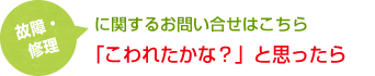 故障・修正に関するお問い合せはこちら　壊れたかな？と思ったら