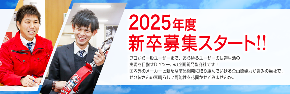 2025年度　新卒募集スタート!!プロから一般ユーザーまで、あらゆるユーザーの快適生活の実現を目指すDIYツールの企画開発型商社です！国内外のメーカーと新たな商品開発に取り組んでいける企画開発力が強みの当社で、ぜひ皆さんの素晴しい可能性を花開かせてみませんか。