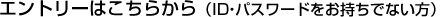 エントリーはこちらから（ID・パスワードをお持ちでない方）