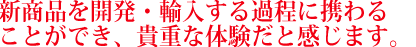 お客様からの要望に一つ一つ正確に答えられる能力が問われる職場です。